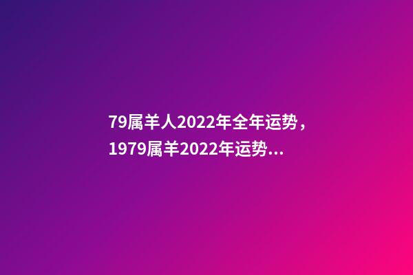 79属羊人2022年全年运势，1979属羊2022年运势大全 79年羊2022年运势如何，79年羊2022年运势完整版-第1张-观点-玄机派